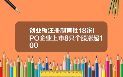 创业板注册制首批18家IPO企业上市8只个股涨超100