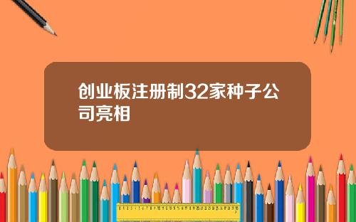 创业板注册制32家种子公司亮相