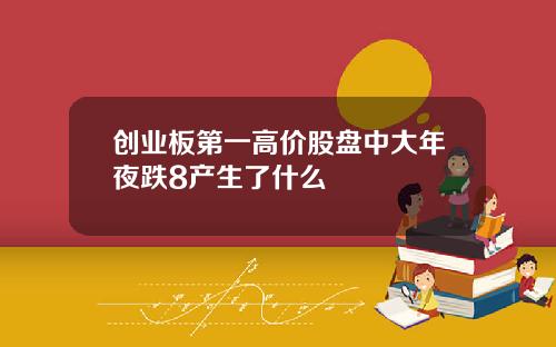 创业板第一高价股盘中大年夜跌8产生了什么