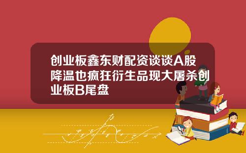 创业板鑫东财配资谈谈A股降温也疯狂衍生品现大屠杀创业板B尾盘