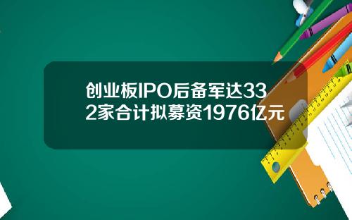 创业板IPO后备军达332家合计拟募资1976亿元
