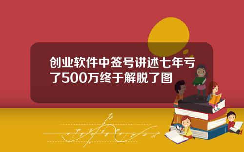 创业软件中签号讲述七年亏了500万终于解脱了图