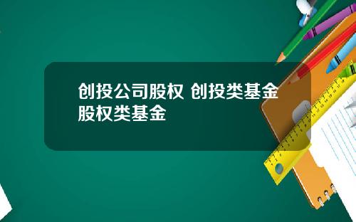 创投公司股权 创投类基金股权类基金