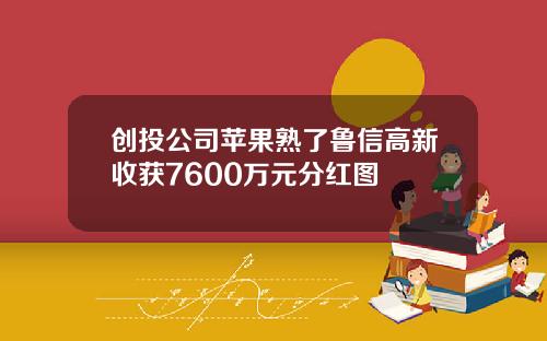 创投公司苹果熟了鲁信高新收获7600万元分红图
