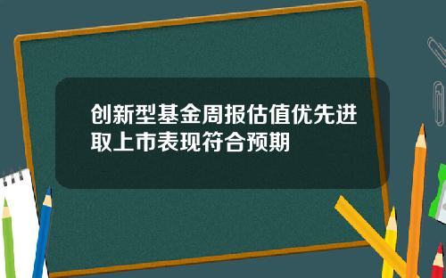 创新型基金周报估值优先进取上市表现符合预期