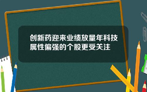 创新药迎来业绩放量年科技属性偏强的个股更受关注