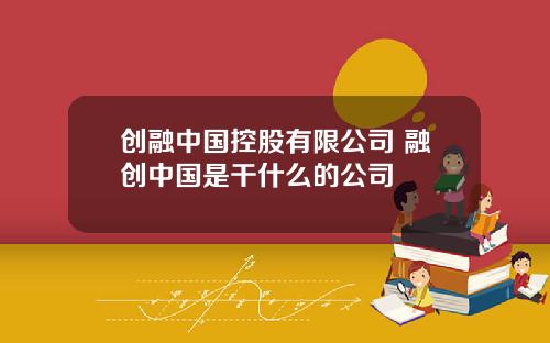 创融中国控股有限公司 融创中国是干什么的公司