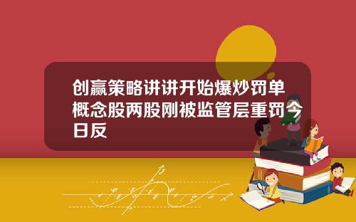 创赢策略讲讲开始爆炒罚单概念股两股刚被监管层重罚今日反