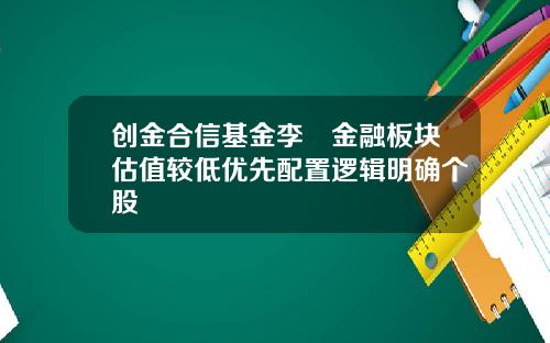 创金合信基金李龑金融板块估值较低优先配置逻辑明确个股