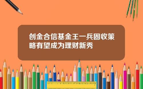 创金合信基金王一兵固收策略有望成为理财新秀