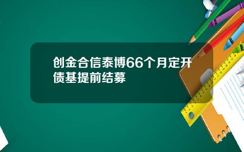 创金合信泰博66个月定开债基提前结募