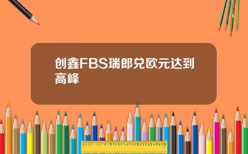 创鑫FBS瑞郎兑欧元达到高峰