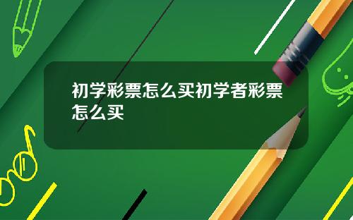 初学彩票怎么买初学者彩票怎么买