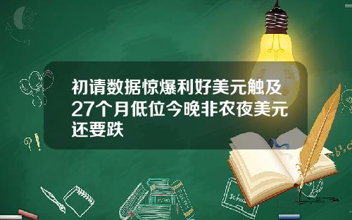 初请数据惊爆利好美元触及27个月低位今晚非农夜美元还要跌