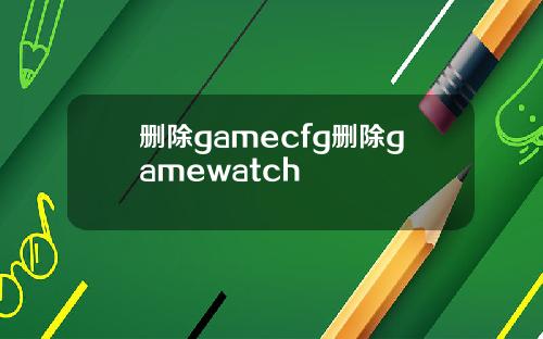 删除gamecfg删除gamewatch