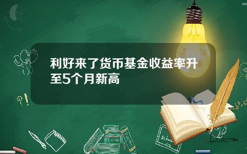 利好来了货币基金收益率升至5个月新高