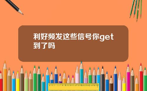 利好频发这些信号你get到了吗