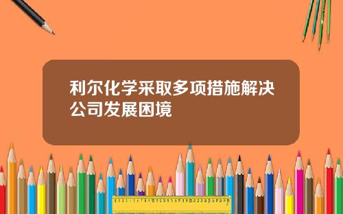 利尔化学采取多项措施解决公司发展困境