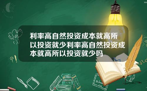 利率高自然投资成本就高所以投资就少利率高自然投资成本就高所以投资就少吗