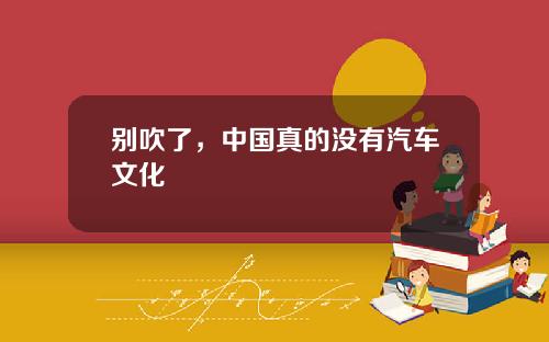别吹了，中国真的没有汽车文化