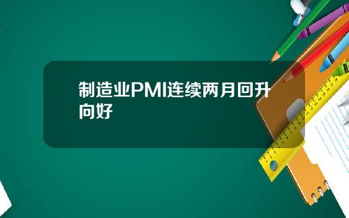 制造业PMI连续两月回升向好