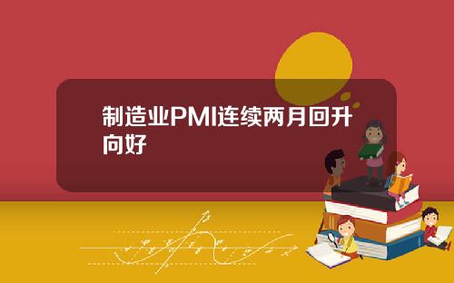 制造业PMI连续两月回升向好