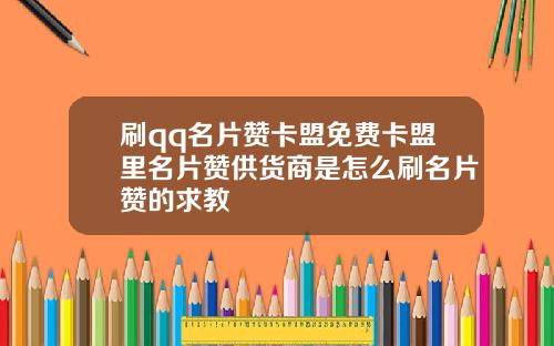 刷qq名片赞卡盟免费卡盟里名片赞供货商是怎么刷名片赞的求教