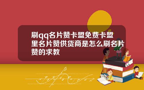 刷qq名片赞卡盟免费卡盟里名片赞供货商是怎么刷名片赞的求教