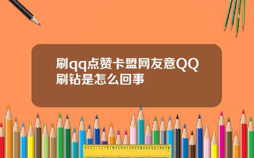 刷qq点赞卡盟网友意QQ刷钻是怎么回事