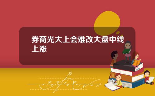 券商光大上会难改大盘中线上涨