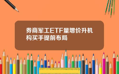 券商军工ETF量增价升机构买手提前布局