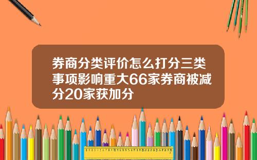 券商分类评价怎么打分三类事项影响重大66家券商被减分20家获加分