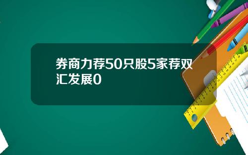 券商力荐50只股5家荐双汇发展0
