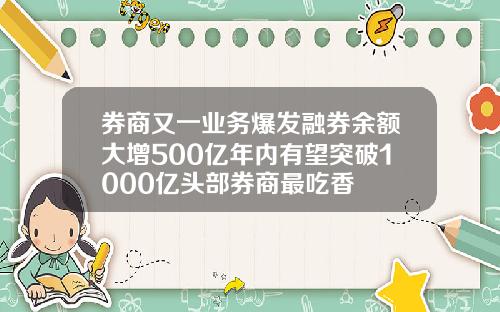 券商又一业务爆发融券余额大增500亿年内有望突破1000亿头部券商最吃香