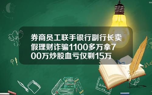 券商员工联手银行副行长卖假理财诈骗1100多万拿700万炒股血亏仅剩15万