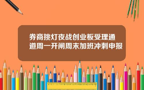 券商挑灯夜战创业板受理通道周一开闸周末加班冲刺申报