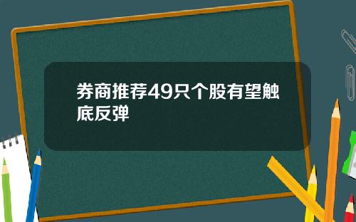 券商推荐49只个股有望触底反弹