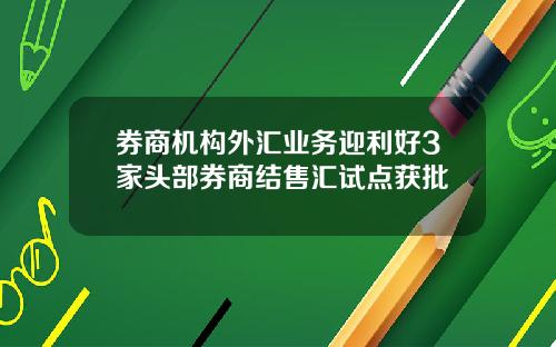 券商机构外汇业务迎利好3家头部券商结售汇试点获批
