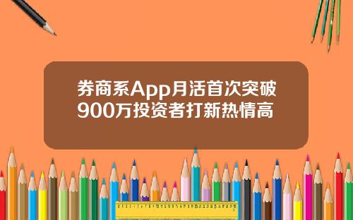 券商系App月活首次突破900万投资者打新热情高