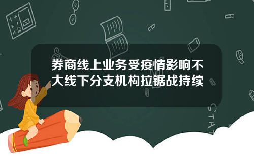 券商线上业务受疫情影响不大线下分支机构拉锯战持续