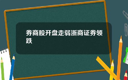 券商股开盘走弱浙商证券领跌