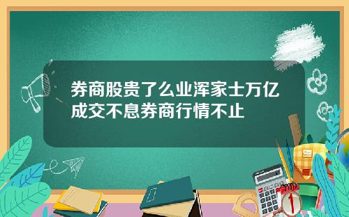 券商股贵了么业浑家士万亿成交不息券商行情不止