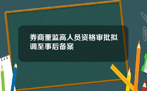 券商董监高人员资格审批拟调至事后备案