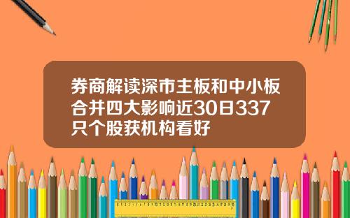 券商解读深市主板和中小板合并四大影响近30日337只个股获机构看好