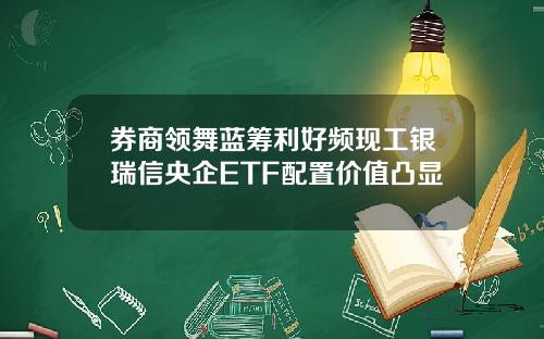 券商领舞蓝筹利好频现工银瑞信央企ETF配置价值凸显