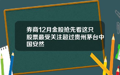 券商12月金股抢先看这只股票最受关注超过贵州茅台中国安然