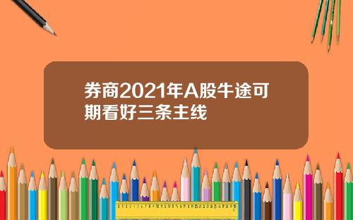 券商2021年A股牛途可期看好三条主线