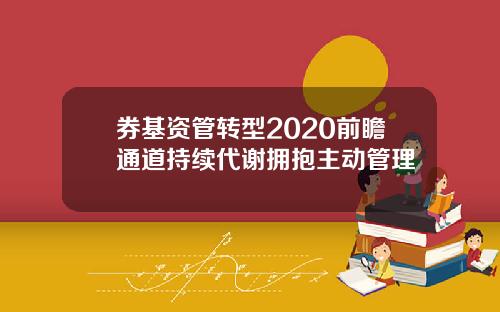 券基资管转型2020前瞻通道持续代谢拥抱主动管理