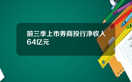 前三季上市券商投行净收入64亿元