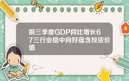 前三季度GDP同比增长67三行业稳中向好蕴含投资价值